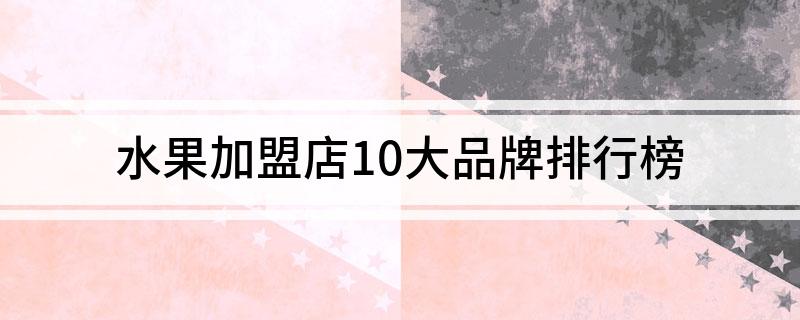 水果加盟欧亿体育店10大品牌排行榜(图1)